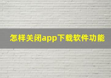 怎样关闭app下载软件功能