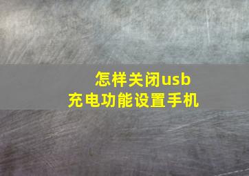 怎样关闭usb充电功能设置手机