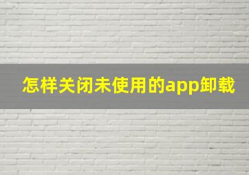 怎样关闭未使用的app卸载