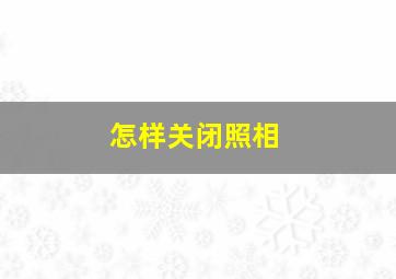 怎样关闭照相