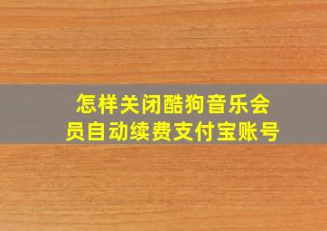 怎样关闭酷狗音乐会员自动续费支付宝账号