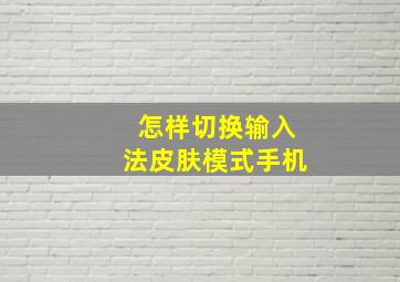 怎样切换输入法皮肤模式手机