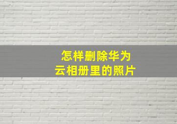 怎样删除华为云相册里的照片