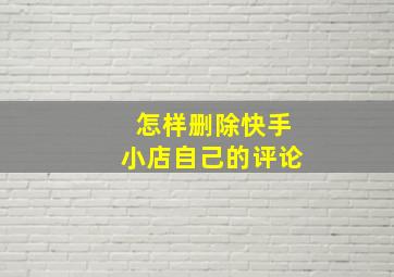 怎样删除快手小店自己的评论