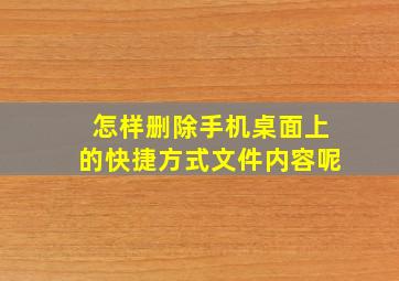 怎样删除手机桌面上的快捷方式文件内容呢