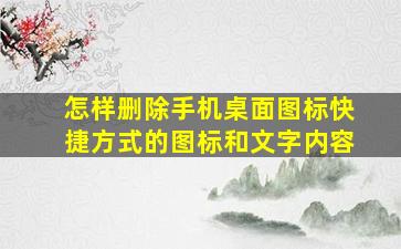 怎样删除手机桌面图标快捷方式的图标和文字内容