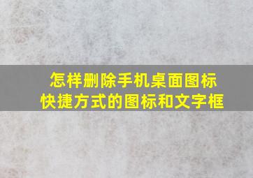 怎样删除手机桌面图标快捷方式的图标和文字框