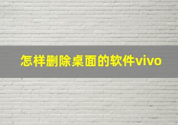 怎样删除桌面的软件vivo