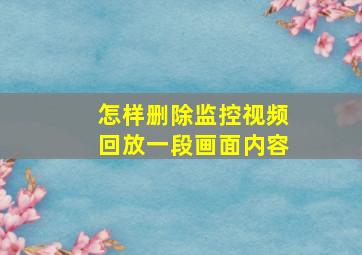 怎样删除监控视频回放一段画面内容