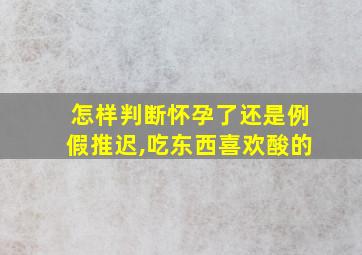 怎样判断怀孕了还是例假推迟,吃东西喜欢酸的