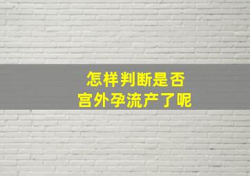 怎样判断是否宫外孕流产了呢