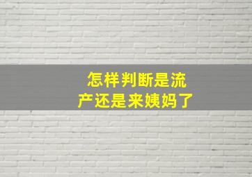 怎样判断是流产还是来姨妈了