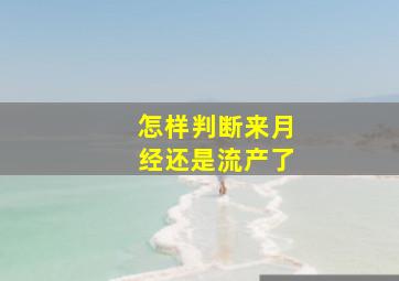 怎样判断来月经还是流产了