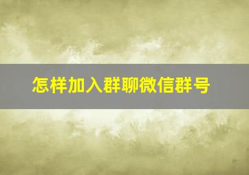 怎样加入群聊微信群号