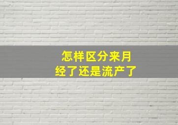 怎样区分来月经了还是流产了