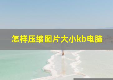 怎样压缩图片大小kb电脑