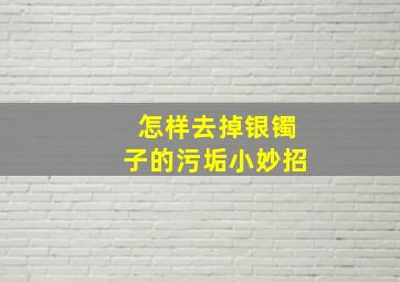 怎样去掉银镯子的污垢小妙招