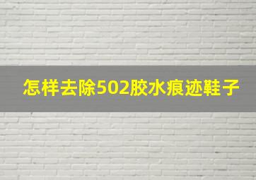 怎样去除502胶水痕迹鞋子