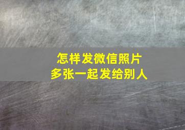 怎样发微信照片多张一起发给别人