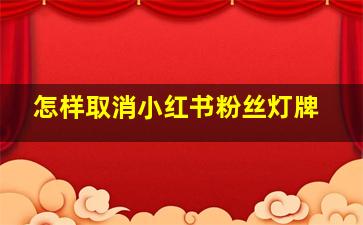 怎样取消小红书粉丝灯牌