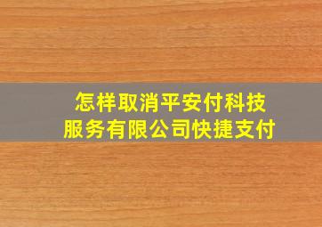 怎样取消平安付科技服务有限公司快捷支付