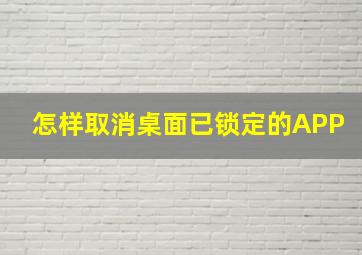 怎样取消桌面已锁定的APP