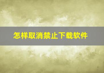 怎样取消禁止下载软件