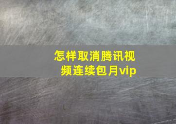 怎样取消腾讯视频连续包月vip