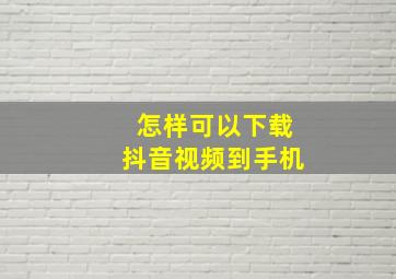 怎样可以下载抖音视频到手机