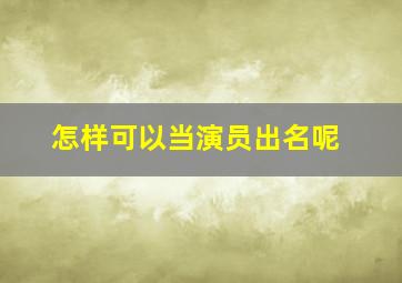 怎样可以当演员出名呢