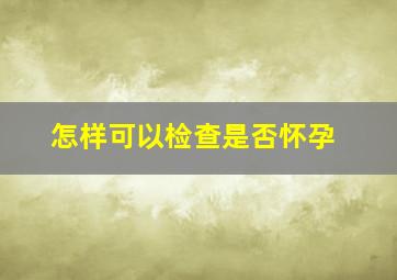 怎样可以检查是否怀孕