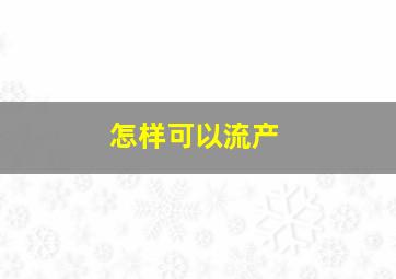 怎样可以流产