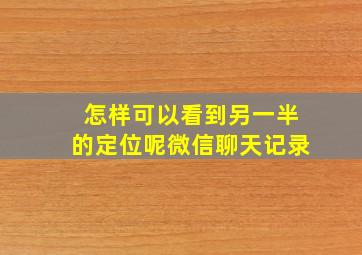 怎样可以看到另一半的定位呢微信聊天记录