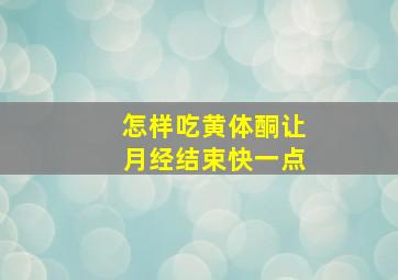 怎样吃黄体酮让月经结束快一点