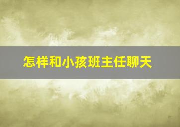 怎样和小孩班主任聊天