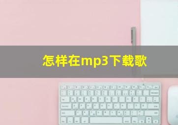 怎样在mp3下载歌