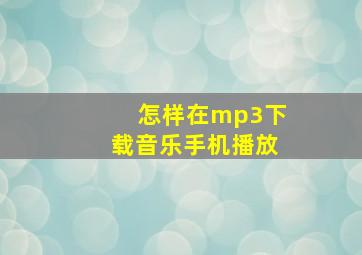 怎样在mp3下载音乐手机播放