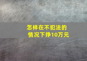 怎样在不犯法的情况下挣10万元