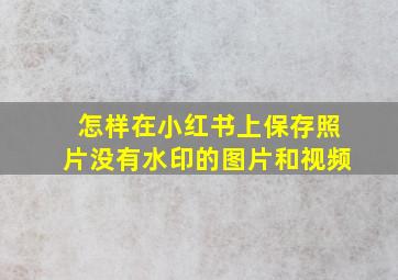 怎样在小红书上保存照片没有水印的图片和视频