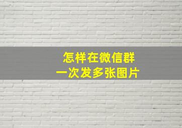 怎样在微信群一次发多张图片