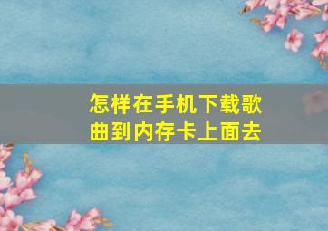 怎样在手机下载歌曲到内存卡上面去