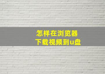 怎样在浏览器下载视频到u盘