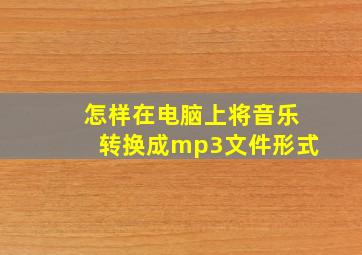 怎样在电脑上将音乐转换成mp3文件形式