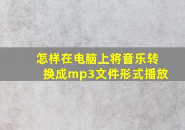 怎样在电脑上将音乐转换成mp3文件形式播放