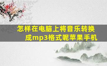 怎样在电脑上将音乐转换成mp3格式呢苹果手机