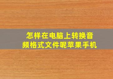 怎样在电脑上转换音频格式文件呢苹果手机