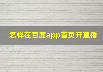 怎样在百度app首页开直播