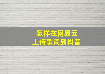 怎样在网易云上传歌词到抖音