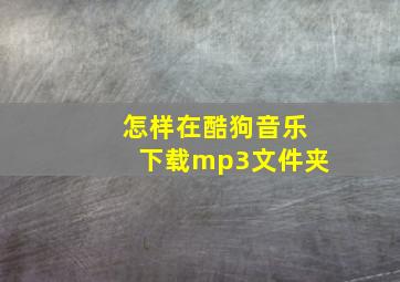 怎样在酷狗音乐下载mp3文件夹