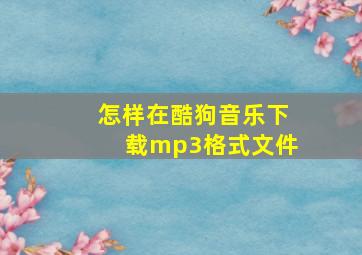 怎样在酷狗音乐下载mp3格式文件